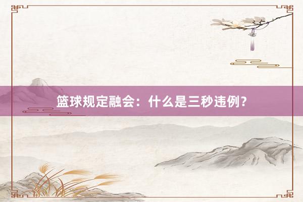 篮球规定融会：什么是三秒违例？